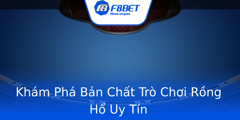 Khám Phá Bản Chất Trò Chơi Rồng Hổ Uy Tín Khám Phá Bản Chất Trò Chơi Rồng Hổ Uy Tín