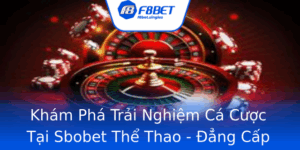 Kham Pha Trai Nghiem Ca Cuoc Tai Sbobet The Thao Ang Cap Quoc Te