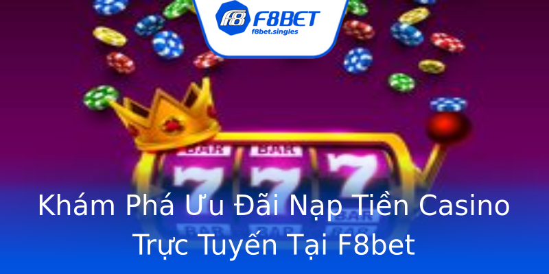 Khám Phá Ưu Đãi Nạp Tiền Casino Trực Tuyến Tại F8bet Khám Phá Ưu Đãi Nạp Tiền Casino Trực Tuyến Tại F8bet