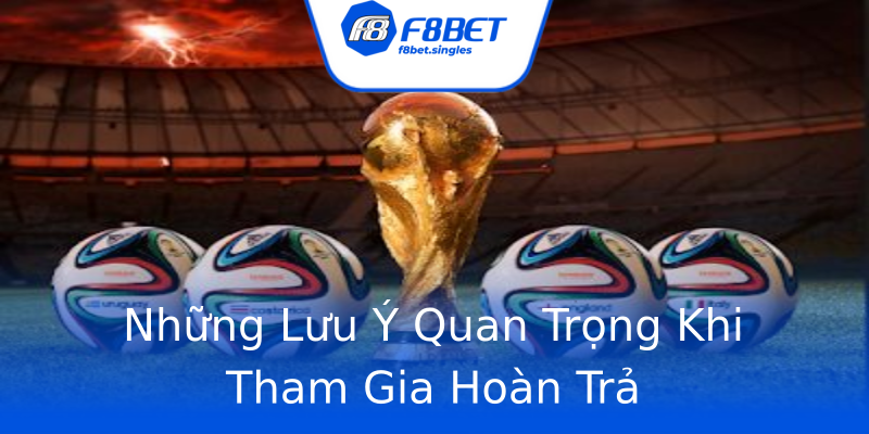 Những Lưu Ý Quan Trọng Khi Tham Gia Hoàn Trả Những Lưu Ý Quan Trọng Khi Tham Gia Hoàn Trả