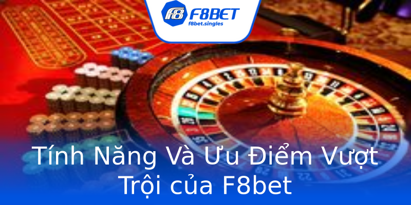 Tính Năng Và Ưu Điểm Vượt Trội của F8bet Tính Năng Và Ưu Điểm Vượt Trội của F8bet